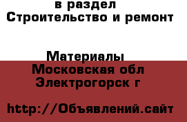  в раздел : Строительство и ремонт » Материалы . Московская обл.,Электрогорск г.